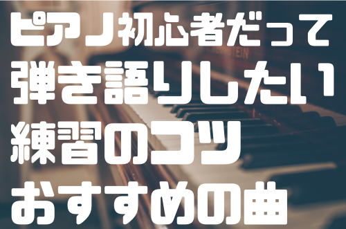 ピアノ初心者だって弾き語りができる 練習のコツ 心構え おすすめの曲 てっちゃんブログ